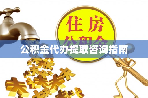 灵丘公积金代办提取咨询指南
