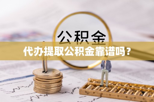 灵丘代办提取公积金靠谱吗？