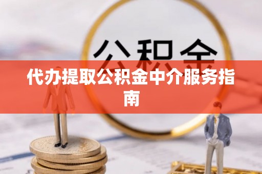 灵丘代办提取公积金中介服务指南