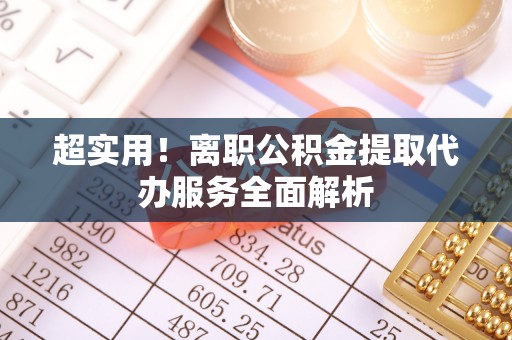 灵丘超实用！离职公积金提取代办服务全面解析
