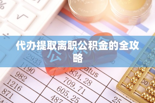 灵丘代办提取离职公积金的全攻略