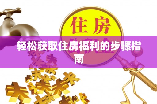 灵丘轻松获取住房福利的步骤指南