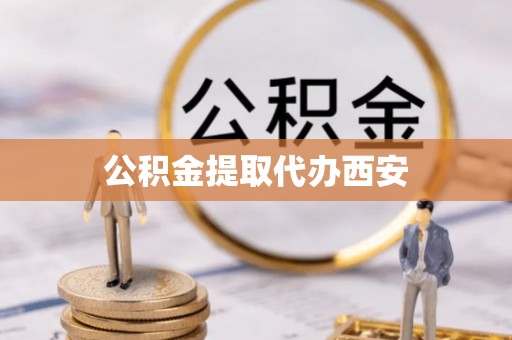 灵丘公积金提取代办西安