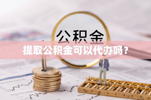 灵丘提取公积金可以代办吗？