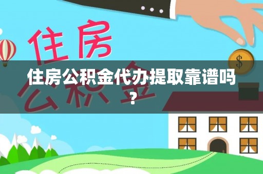 灵丘住房公积金代办提取靠谱吗？