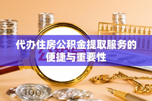 灵丘代办住房公积金提取服务的便捷与重要性