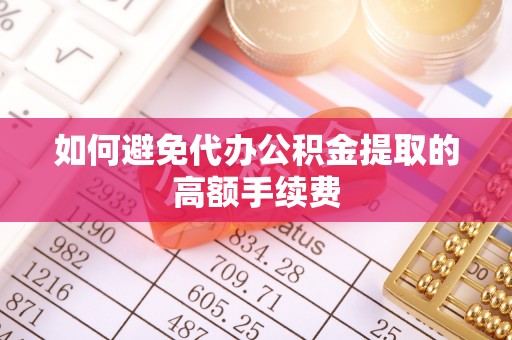 灵丘如何避免代办公积金提取的高额手续费