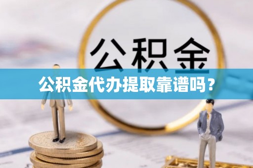 灵丘公积金代办提取靠谱吗？