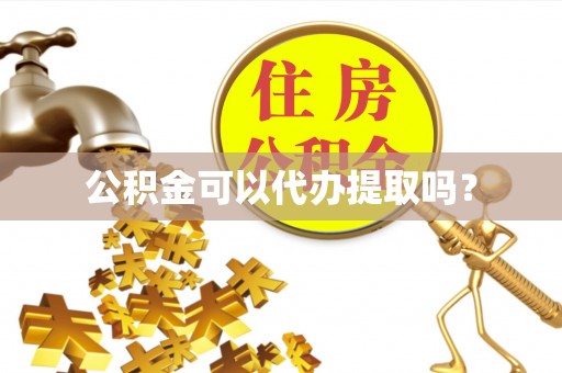 灵丘公积金可以代办提取吗？