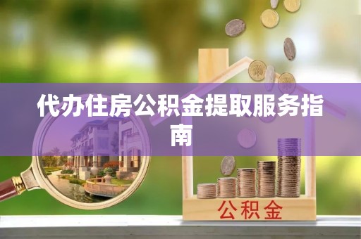 灵丘代办住房公积金提取服务指南