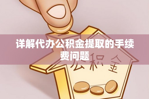 灵丘详解代办公积金提取的手续费问题