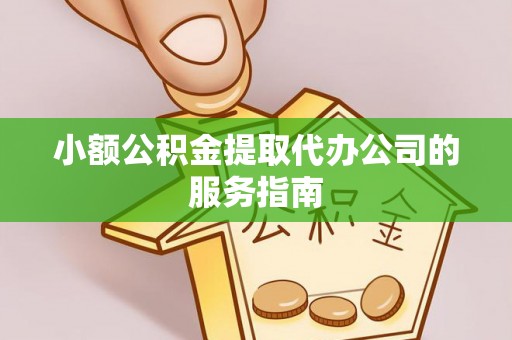 灵丘小额公积金提取代办公司的服务指南