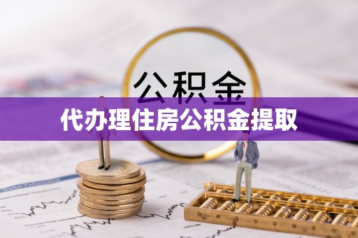 灵丘代办理住房公积金提取