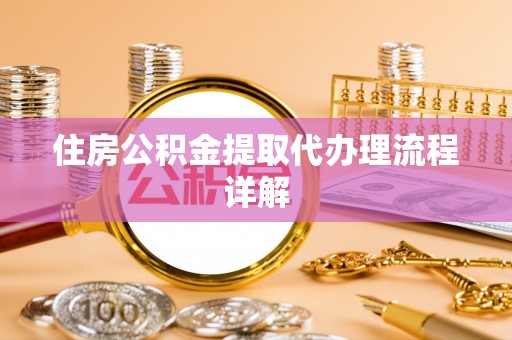 灵丘住房公积金提取代办理流程详解