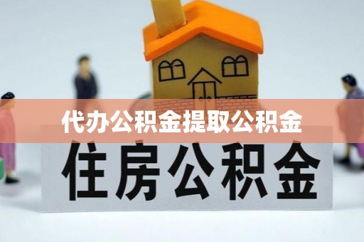 灵丘代办公积金提取公积金