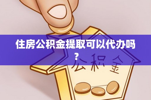 灵丘住房公积金提取可以代办吗？