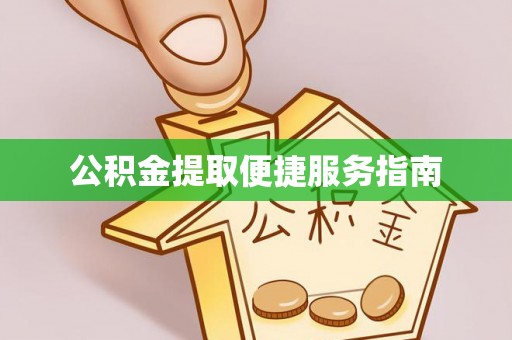灵丘公积金提取便捷服务指南