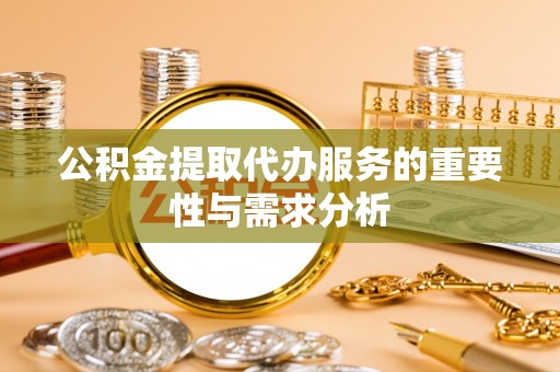 灵丘公积金提取代办服务的重要性与需求分析