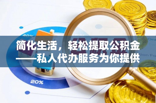 灵丘简化生活，轻松提取公积金——私人代办服务为你提供便利