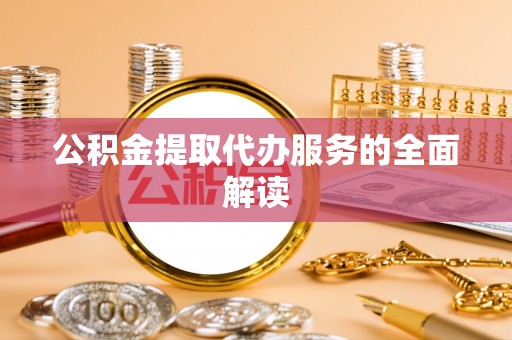 灵丘公积金提取代办服务的全面解读