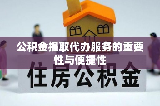 灵丘公积金提取代办服务的重要性与便捷性