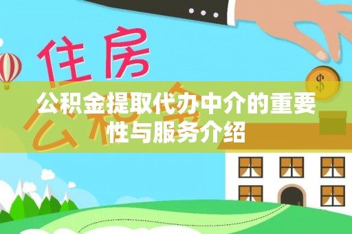 灵丘公积金提取代办中介的重要性与服务介绍