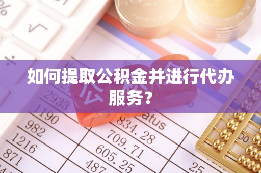 灵丘如何提取公积金并进行代办服务？