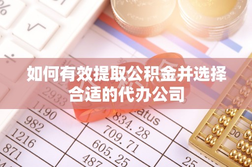 灵丘如何有效提取公积金并选择合适的代办公司