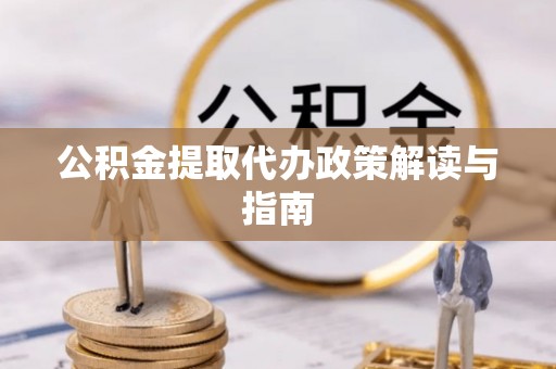 灵丘公积金提取代办政策解读与指南