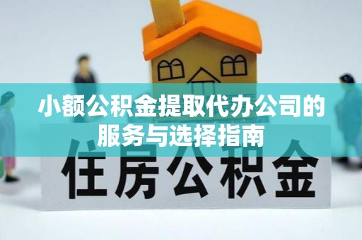 灵丘小额公积金提取代办公司的服务与选择指南