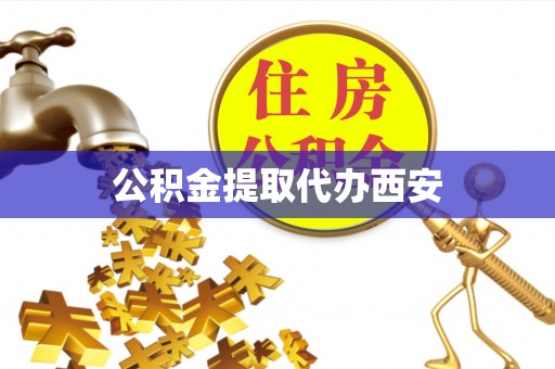 灵丘公积金提取代办西安