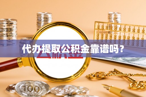 灵丘代办提取公积金靠谱吗？