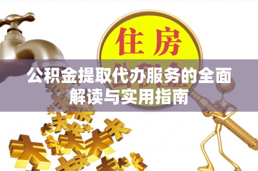 灵丘公积金提取代办服务的全面解读与实用指南