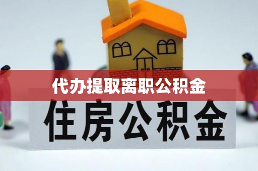 灵丘代办提取离职公积金