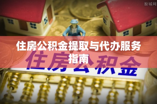灵丘住房公积金提取与代办服务指南