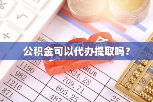 灵丘公积金可以代办提取吗？