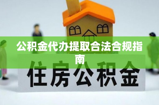灵丘公积金代办提取合法合规指南