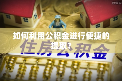 灵丘如何利用公积金进行便捷的提取？