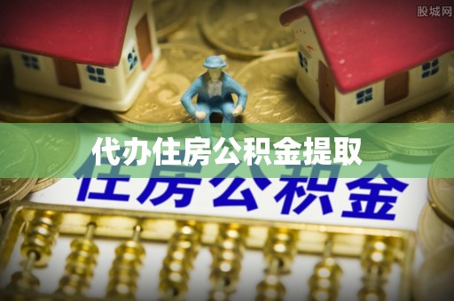 灵丘代办住房公积金提取