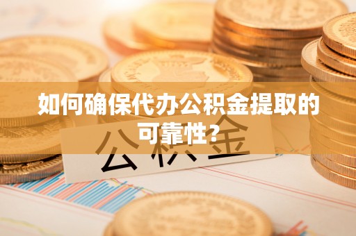灵丘如何确保代办公积金提取的可靠性？