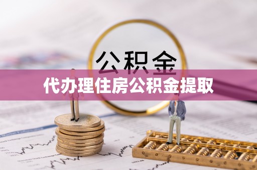灵丘代办理住房公积金提取
