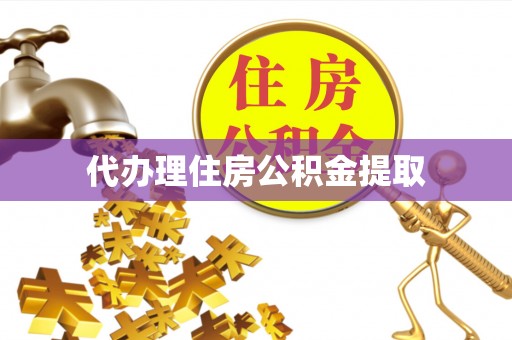 灵丘代办理住房公积金提取