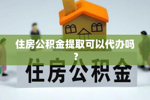 灵丘住房公积金提取可以代办吗？