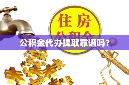 灵丘公积金代办提取靠谱吗？