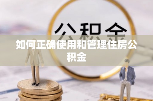 灵丘如何正确使用和管理住房公积金