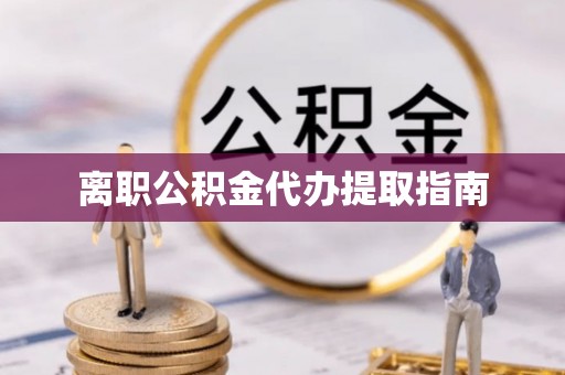 灵丘离职公积金代办提取指南