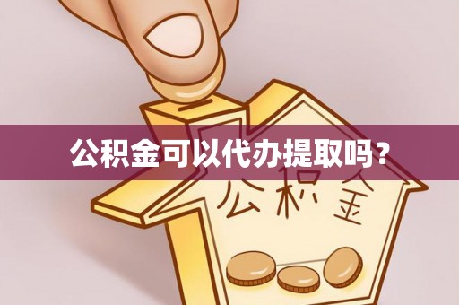 灵丘公积金可以代办提取吗？