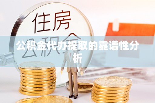 灵丘公积金代办提取的靠谱性分析